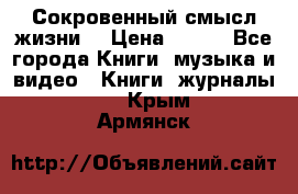 Сокровенный смысл жизни. › Цена ­ 500 - Все города Книги, музыка и видео » Книги, журналы   . Крым,Армянск